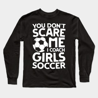 You Don't Scare Me I Coach Girls Soccer Long Sleeve T-Shirt